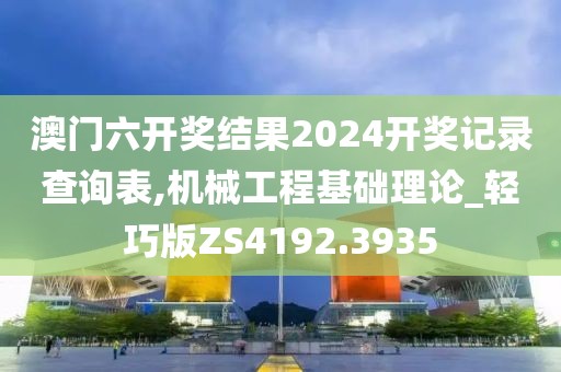澳门六开奖结果2024开奖记录查询表,机械工程基础理论_轻巧版ZS4192.3935