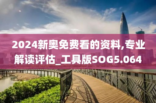 2024新奥免费看的资料,专业解读评估_工具版SOG5.064