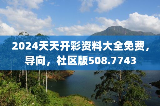 2024天天开彩资料大全免费，导向，社区版508.7743