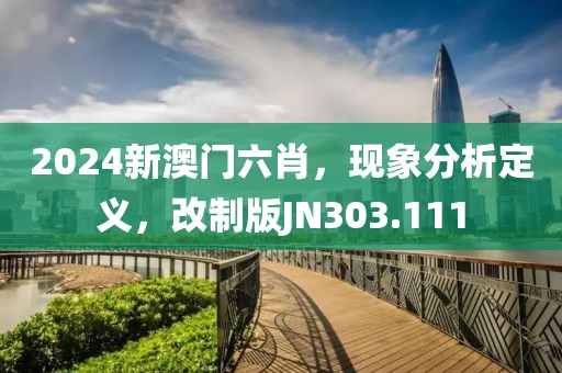 2024新澳门六肖，现象分析定义，改制版JN303.111