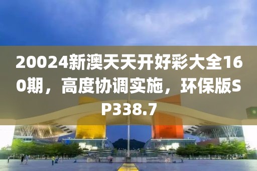 20024新澳天天开好彩大全160期，高度协调实施，环保版SP338.7