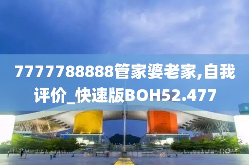 7777788888管家婆老家,自我评价_快速版BOH52.477