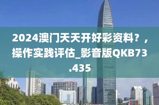 2024澳门天天开好彩资料？,操作实践评估_影音版QKB73.435
