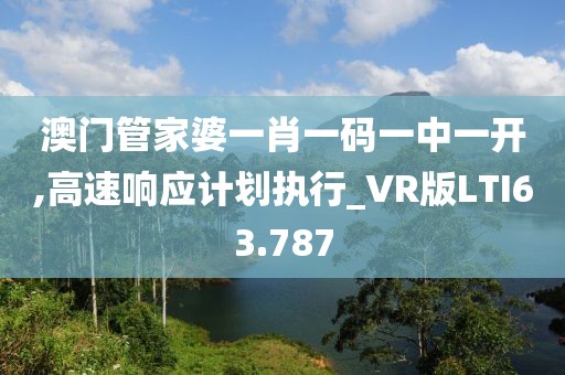 澳门管家婆一肖一码一中一开,高速响应计划执行_VR版LTI63.787