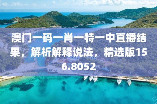 澳门一码一肖一特一中直播结果，解析解释说法，精选版156.8052