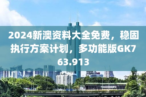 2024新澳资料大全免费，稳固执行方案计划，多功能版GK763.913