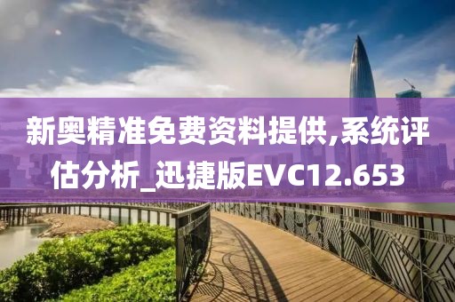 新奥精准免费资料提供,系统评估分析_迅捷版EVC12.653