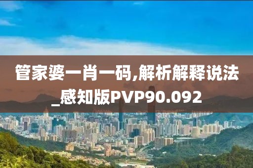 管家婆一肖一码,解析解释说法_感知版PVP90.092