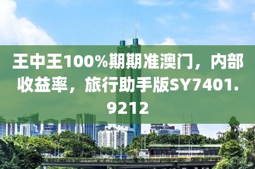 王中王100%期期准澳门，内部收益率，旅行助手版SY7401.9212