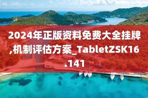 2024年正版资料免费大全挂牌,机制评估方案_TabletZSK16.141
