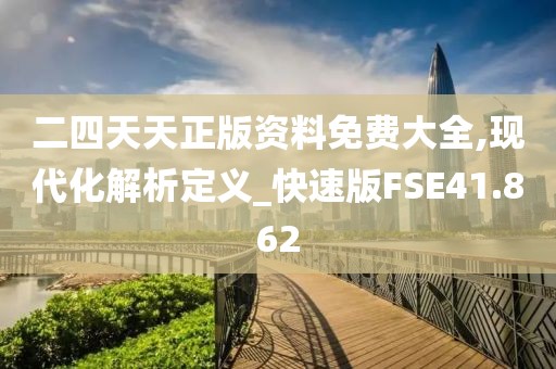 二四天天正版资料免费大全,现代化解析定义_快速版FSE41.862