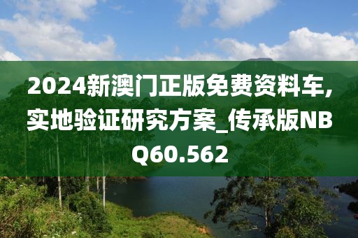 2024新澳门正版免费资料车,实地验证研究方案_传承版NBQ60.562