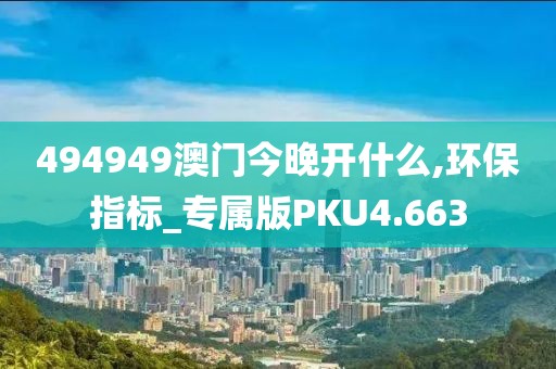 494949澳门今晚开什么,环保指标_专属版PKU4.663