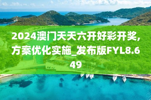 2024澳门天天六开好彩开奖,方案优化实施_发布版FYL8.649