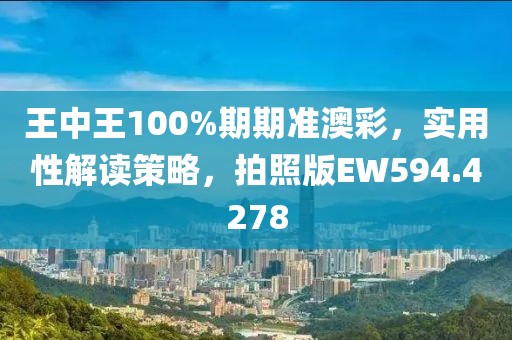 王中王100%期期准澳彩，实用性解读策略，拍照版EW594.4278