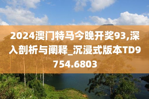 2024澳门特马今晚开奖93,深入剖析与阐释_沉浸式版本TD9754.6803