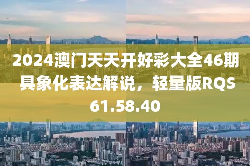 2024澳门天天开好彩大全46期 具象化表达解说，轻量版RQS61.58.40