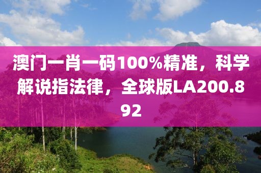 澳门一肖一码100%精准，科学解说指法律，全球版LA200.892