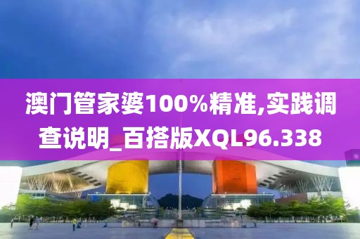 澳门管家婆100%精准,实践调查说明_百搭版XQL96.338