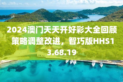 2024澳门天天开好彩大全回顾 策略调整改进，智巧版HHS13.68.19