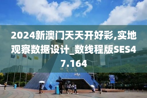 2024新澳门天天开好彩,实地观察数据设计_数线程版SES47.164