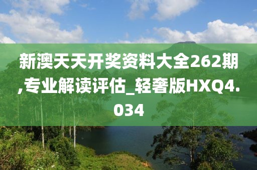 新澳天天开奖资料大全262期,专业解读评估_轻奢版HXQ4.034