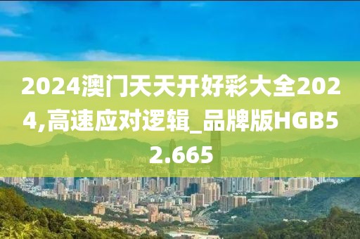 2024澳门天天开好彩大全2024,高速应对逻辑_品牌版HGB52.665
