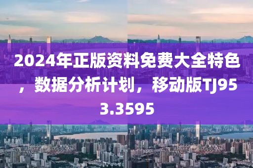 2024年正版资料免费大全特色，数据分析计划，移动版TJ953.3595