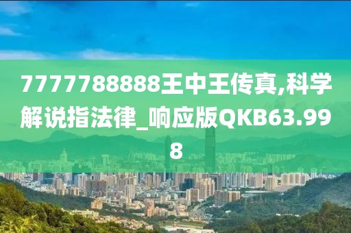7777788888王中王传真,科学解说指法律_响应版QKB63.998