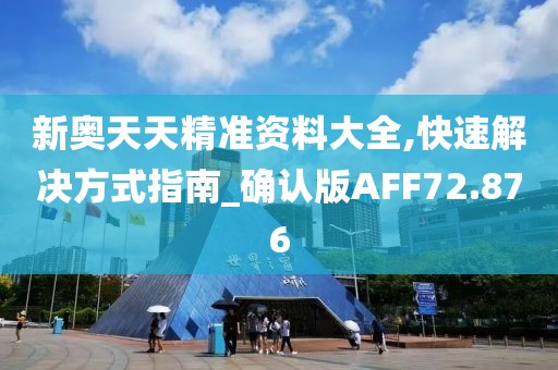 新奥天天精准资料大全,快速解决方式指南_确认版AFF72.876