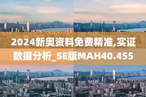 2024新奥资料免费精准,实证数据分析_SE版MAH40.455
