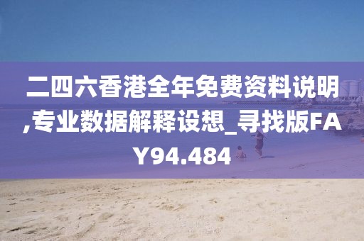 二四六香港全年免费资料说明,专业数据解释设想_寻找版FAY94.484