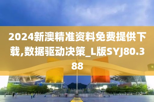 2024新澳精准资料免费提供下载,数据驱动决策_L版SYJ80.388