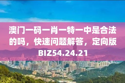 澳门一码一肖一特一中是合法的吗，快速问题解答，定向版BIZ54.24.21