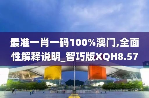 最准一肖一码100%澳门,全面性解释说明_智巧版XQH8.57
