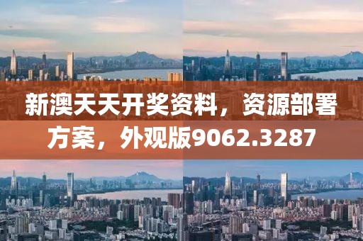 新澳天天开奖资料，资源部署方案，外观版9062.3287