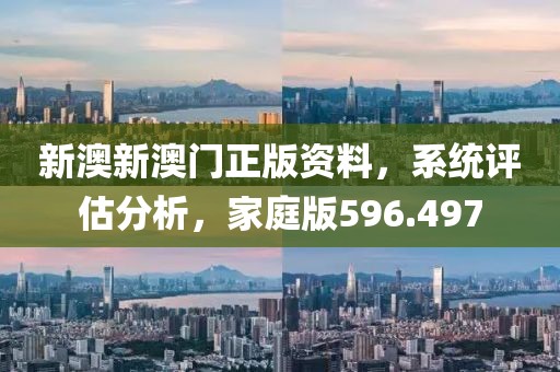新澳新澳门正版资料，系统评估分析，家庭版596.497