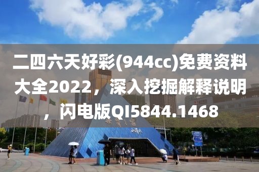 二四六天好彩(944cc)免费资料大全2022，深入挖掘解释说明，闪电版QI5844.1468