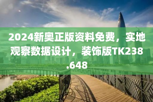 2024新奥正版资料免费，实地观察数据设计，装饰版TK238.648