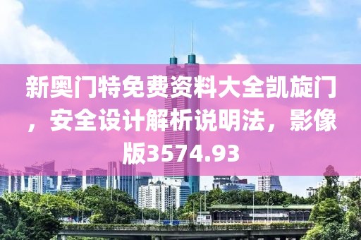 新奥门特免费资料大全凯旋门，安全设计解析说明法，影像版3574.93