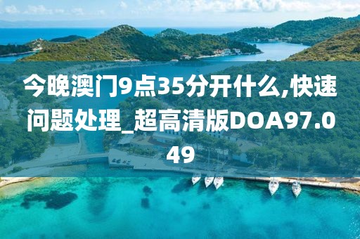 今晚澳门9点35分开什么,快速问题处理_超高清版DOA97.049