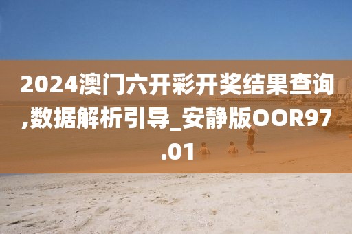 2024澳门六开彩开奖结果查询,数据解析引导_安静版OOR97.01