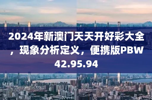 2024年新澳门天天开好彩大全，现象分析定义，便携版PBW42.95.94