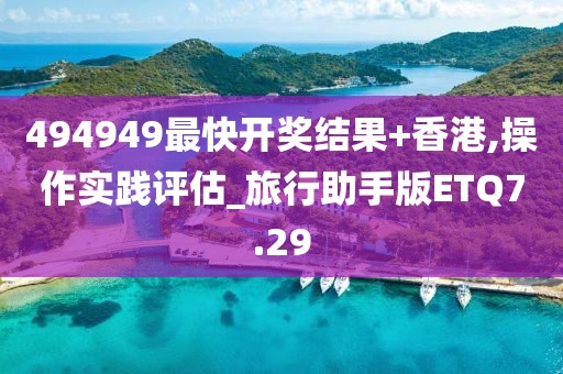 494949最快开奖结果+香港,操作实践评估_旅行助手版ETQ7.29