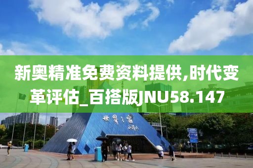 新奥精准免费资料提供,时代变革评估_百搭版JNU58.147