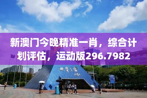 新澳门今晚精准一肖，综合计划评估，运动版296.7982