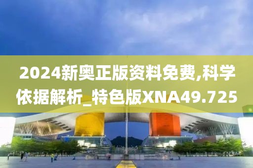 2024新奥正版资料免费,科学依据解析_特色版XNA49.725