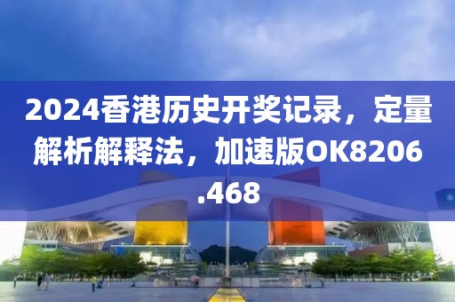 2024香港历史开奖记录，定量解析解释法，加速版OK8206.468