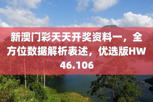 新澳门彩天天开奖资料一，全方位数据解析表述，优选版HW46.106