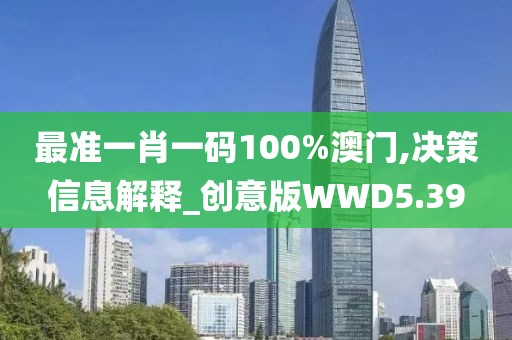 最准一肖一码100%澳门,决策信息解释_创意版WWD5.39